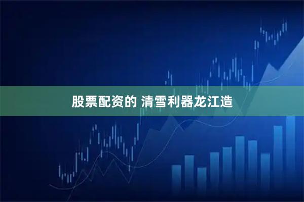 股票配资的 清雪利器龙江造