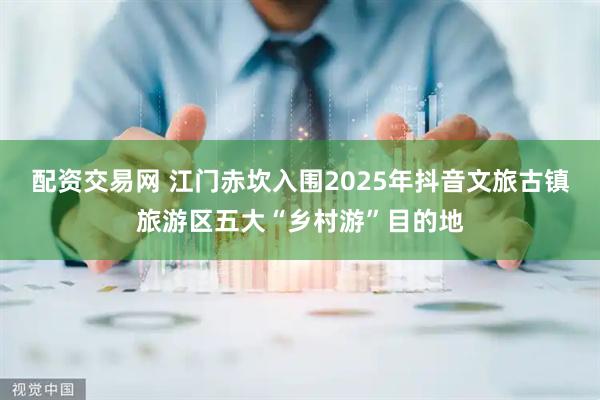 配资交易网 江门赤坎入围2025年抖音文旅古镇旅游区五大“乡村游”目的地