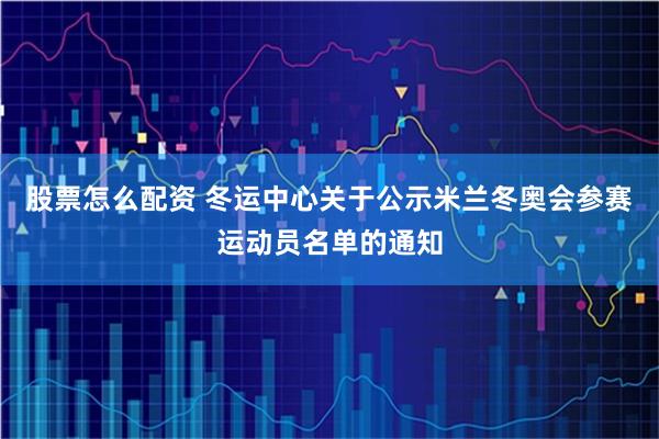 股票怎么配资 冬运中心关于公示米兰冬奥会参赛运动员名单的通知