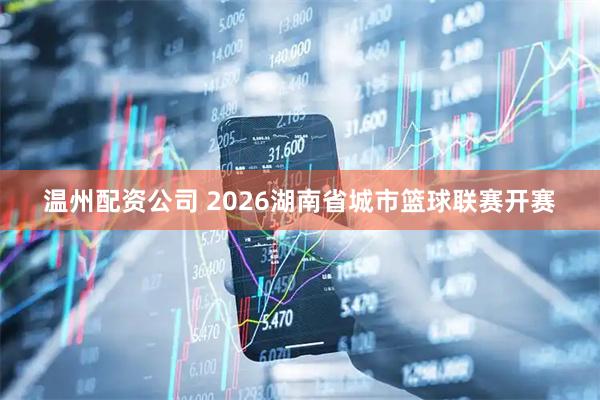 温州配资公司 2026湖南省城市篮球联赛开赛