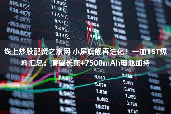 线上炒股配资之家网 小屏旗舰再进化！一加15T爆料汇总：潜望长焦+7500mAh电池加持